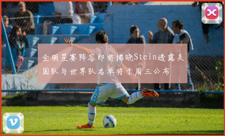 全明星赛阵容即将揭晓Stein透露美国队与世界队名单将于周三公布