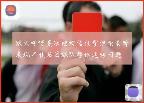 欧文呼吁曼联继续信任霍伊伦前锋表现不佳或因球队整体运转问题