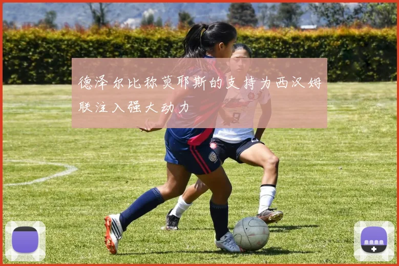 德泽尔比称莫耶斯的支持为西汉姆联注入强大动力