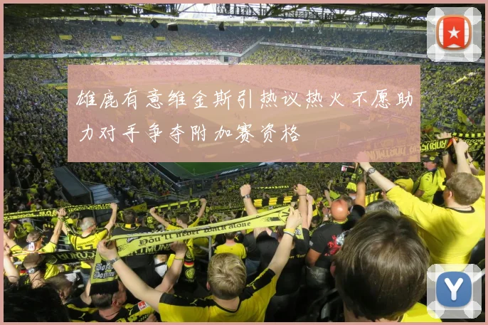 雄鹿有意维金斯引热议热火不愿助力对手争夺附加赛资格