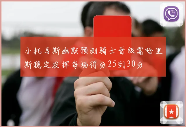 小托马斯幽默预测骑士晋级需哈里斯稳定发挥每场得分25到30分