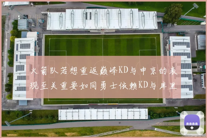 火箭队若想重返巅峰KD与申京的表现至关重要如同勇士依赖KD与库里