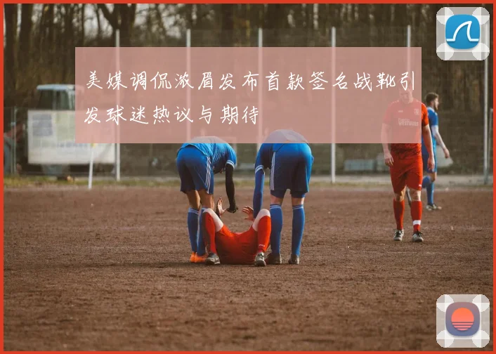 美媒调侃浓眉发布首款签名战靴引发球迷热议与期待
