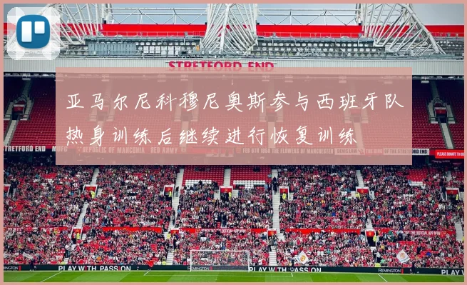 亚马尔尼科穆尼奥斯参与西班牙队热身训练后继续进行恢复训练