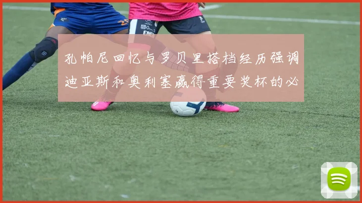 孔帕尼回忆与罗贝里搭档经历强调迪亚斯和奥利塞赢得重要奖杯的必要性